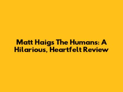 Matt Haig's The Humans: A Hilarious, Heartfelt Review