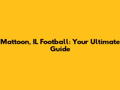 Mattoon, IL Football: Your Ultimate Guide