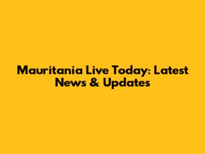 Mauritania Live Today: Latest News & Updates