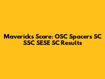 Mavericks Score: OSC Spacers SC SSC SESE SC Results