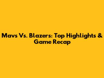 Mavs Vs. Blazers: Top Highlights & Game Recap