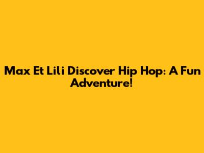 Max Et Lili Discover Hip Hop: A Fun Adventure!