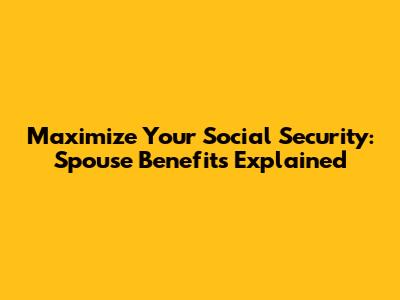 Maximize Your Social Security: Spouse Benefits Explained