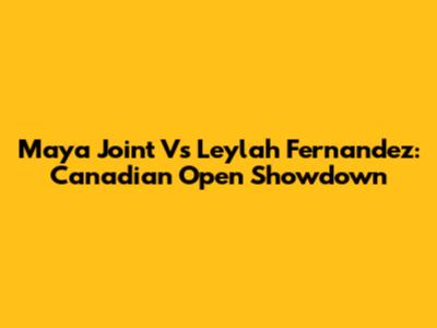 Maya Joint Vs Leylah Fernandez: Canadian Open Showdown