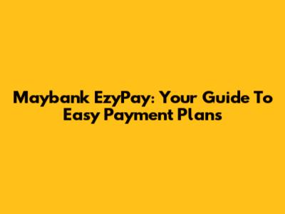 Maybank EzyPay: Your Guide To Easy Payment Plans