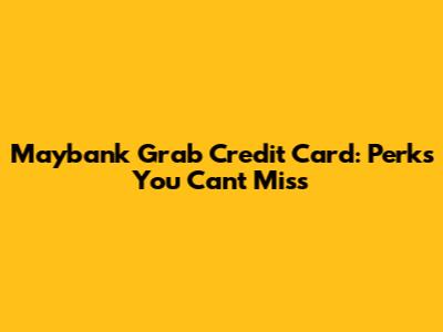 Maybank Grab Credit Card: Perks You Can't Miss