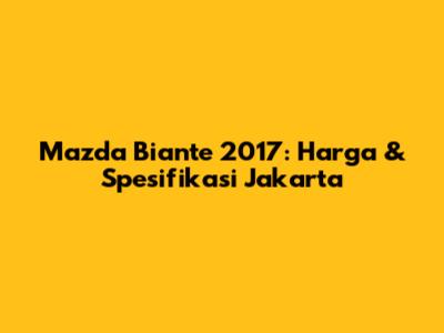 Mazda Biante 2017: Harga & Spesifikasi Jakarta