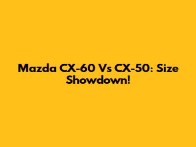 Mazda CX-60 Vs CX-50: Size Showdown!