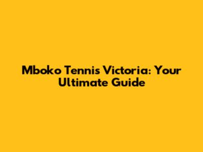 Mboko Tennis Victoria: Your Ultimate Guide