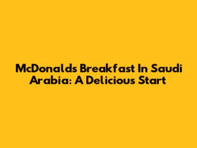 McDonald's Breakfast In Saudi Arabia: A Delicious Start