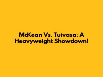 McKean Vs. Tuivasa: A Heavyweight Showdown!
