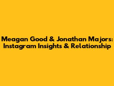 Meagan Good & Jonathan Majors: Instagram Insights & Relationship