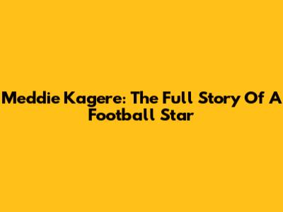 Meddie Kagere: The Full Story Of A Football Star