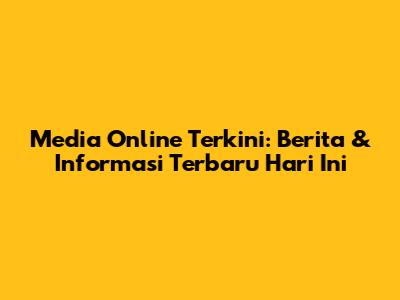 Media Online Terkini: Berita & Informasi Terbaru Hari Ini