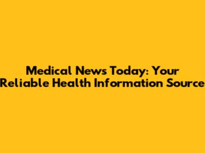 Medical News Today: Your Reliable Health Information Source