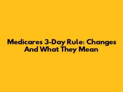 Medicare's 3-Day Rule: Changes And What They Mean