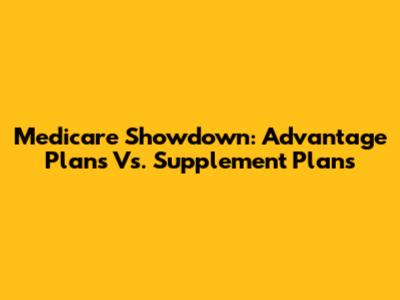 Medicare Showdown: Advantage Plans Vs. Supplement Plans