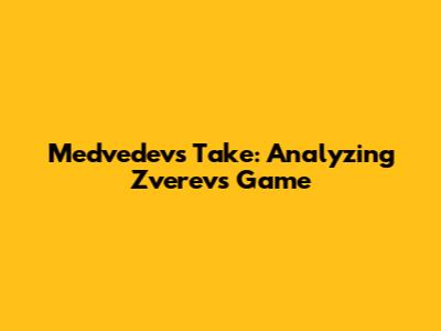Medvedev's Take: Analyzing Zverev's Game
