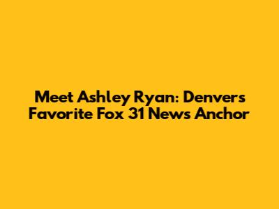 Meet Ashley Ryan: Denver's Favorite Fox 31 News Anchor