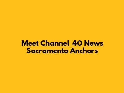 Meet Channel 40 News Sacramento Anchors
