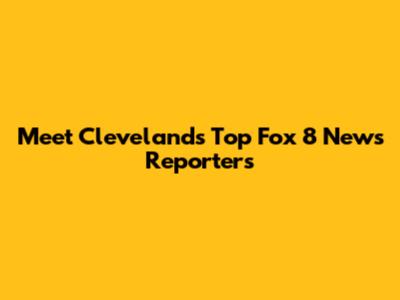 Meet Cleveland's Top Fox 8 News Reporters