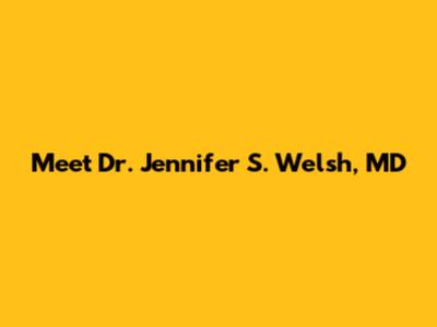 Meet Dr. Jennifer S. Welsh, MD