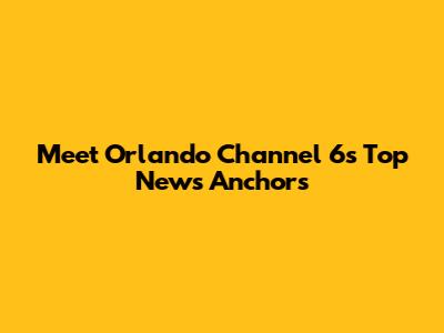 Meet Orlando Channel 6's Top News Anchors