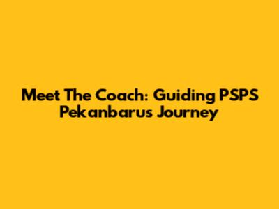 Meet The Coach: Guiding PSPS Pekanbaru's Journey
