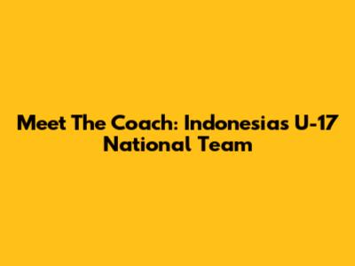 Meet The Coach: Indonesia's U-17 National Team