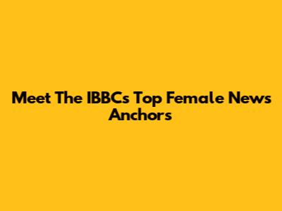 Meet The IBBC's Top Female News Anchors