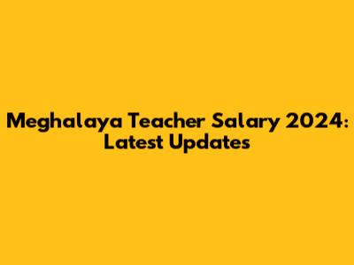 Meghalaya Teacher Salary 2024: Latest Updates