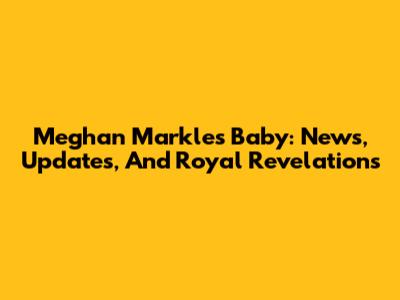 Meghan Markle's Baby: News, Updates, And Royal Revelations