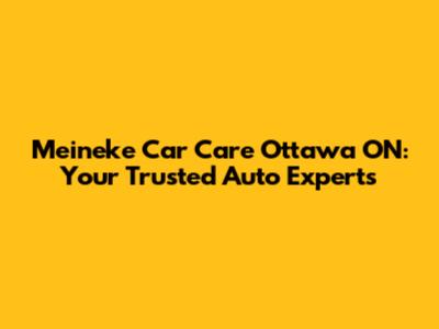 Meineke Car Care Ottawa ON: Your Trusted Auto Experts