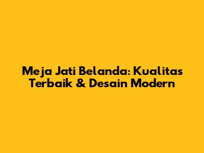 Meja Jati Belanda: Kualitas Terbaik & Desain Modern