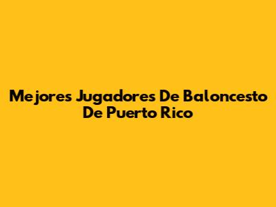 Mejores Jugadores De Baloncesto De Puerto Rico