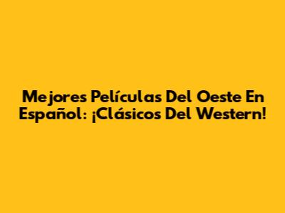 Mejores Películas Del Oeste En Español: ¡Clásicos Del Western!