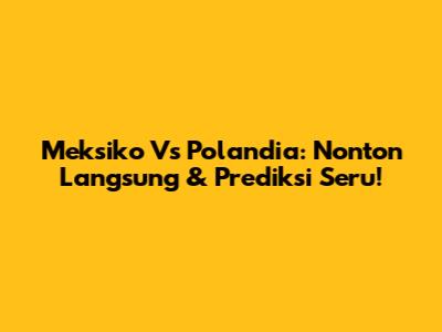Meksiko Vs Polandia: Nonton Langsung & Prediksi Seru!