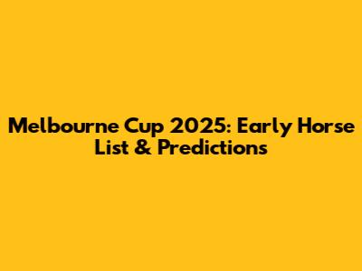 Melbourne Cup 2025: Early Horse List & Predictions