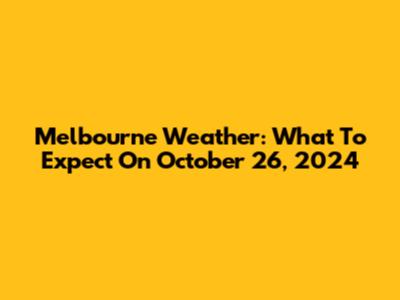 Melbourne Weather: What To Expect On October 26, 2024