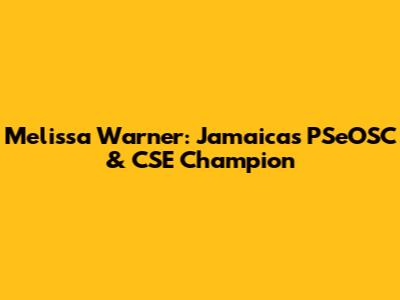 Melissa Warner: Jamaica's PSeOSC & CSE Champion