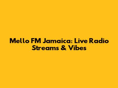 Mello FM Jamaica: Live Radio Streams & Vibes