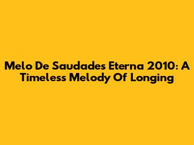 Melo De Saudades Eterna 2010: A Timeless Melody Of Longing