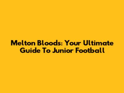 Melton Bloods: Your Ultimate Guide To Junior Football