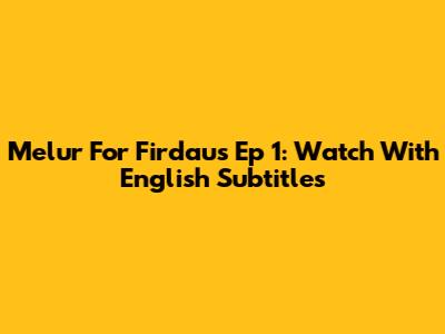 Melur For Firdaus Ep 1: Watch With English Subtitles