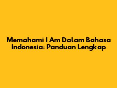 Memahami 'I Am' Dalam Bahasa Indonesia: Panduan Lengkap