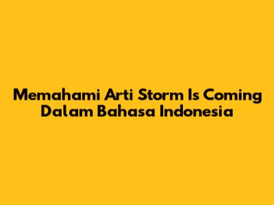 Memahami Arti "Storm Is Coming" Dalam Bahasa Indonesia