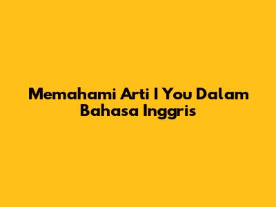 Memahami Arti 'I You' Dalam Bahasa Inggris