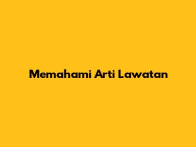 Memahami Arti 'Lawatan'