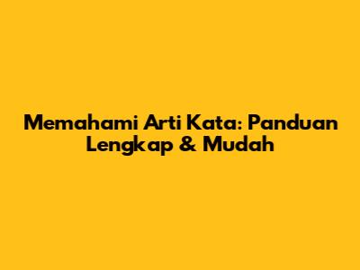 Memahami Arti Kata: Panduan Lengkap & Mudah