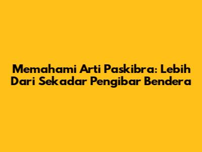 Memahami Arti Paskibra: Lebih Dari Sekadar Pengibar Bendera